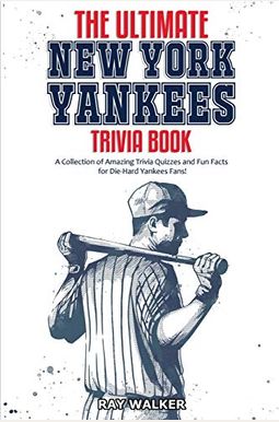 The Ultimate New York Yankees Trivia Book: A Collection Of Amazing Trivia Quizzes And Fun Facts For Die-Hard Yankees Fans! The Ultimate New York Yankees Trivia Book: A Collection Of Amazing Trivia Quizzes And Fun Facts For Die-Hard Yankees Fans!