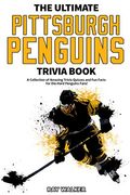 The Ultimate Pittsburgh Penguins Trivia Book: A Collection Of Amazing Trivia Quizzes And Fun Facts For Die-Hard Penguins Fans!