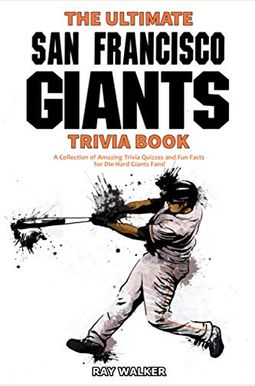 The Ultimate San Francisco Giants Trivia Book: A Collection Of Amazing Trivia Quizzes And Fun Facts For Die-Hard Giants Fans! The Ultimate San Francisco Giants Trivia Book: A Collection Of Amazing Trivia Quizzes And Fun Facts For Die-Hard Giants Fans!