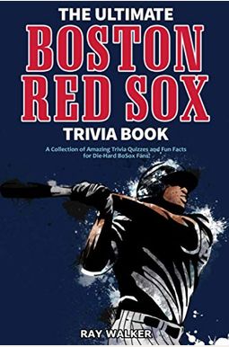 The Ultimate Boston Red Sox Trivia Book: A Collection of Amazing Trivia Quizzes and Fun Facts for Die-Hard BoSox Fans! The Ultimate Boston Red Sox Trivia Book: A Collection of Amazing Trivia Quizzes and Fun Facts for Die-Hard BoSox Fans!