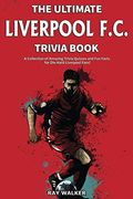 The Ultimate Liverpool F.c. Trivia Book: A Collection Of Amazing Trivia Quizzes And Fun Facts For Die-Hard Liverpool Fans!
