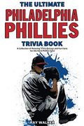 The Ultimate Philadelphia Phillies Trivia Book: A Collection Of Amazing Trivia Quizzes And Fun Facts For Die-Hard Phillies Fans!