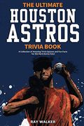 The Ultimate Houston Astros Trivia Book: A Collection Of Amazing Trivia Quizzes And Fun Facts For Die-Hard Astros Fans!