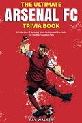 The Ultimate Arsenal Fc Trivia Book: A Collection Of Amazing Trivia Quizzes And Fun Facts For Die-Hard Gunners Fans!