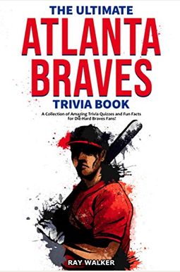 The Ultimate Atlanta Braves Trivia Book: A Collection Of Amazing Trivia Quizzes And Fun Facts For Die-Hard Braves Fans! The Ultimate Atlanta Braves Trivia Book: A Collection Of Amazing Trivia Quizzes And Fun Facts For Die-Hard Braves Fans!