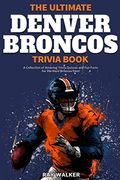 The Ultimate Denver Broncos Trivia Book: A Collection of Amazing Trivia Quizzes and Fun Facts for Die-Hard Broncos Fans!