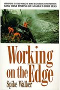 Working On The Edge: Surviving In The World's Most Dangerous Profession: King Crab Fishing On Alaska's High Seas