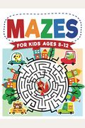 Mazes For Kids Ages 8-12: Maze Activity Book 8-10, 9-12, 10-12 Year Olds Workbook For Children With Games, Puzzles, And Problem-Solving (Maze Le