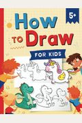 How To Draw For Kids: How To Draw 101 Cute Things For Kids Ages 5+ - Fun & Easy Simple Step By Step Drawing Guide To Learn How To Draw Cute