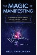 The Magic Of Manifesting: 15 Advanced Techniques To Attract Your Best Life, Even If You Think It's Impossible Now