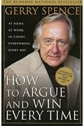 How To Argue And Win Every Time: At Home, At Work, In Court, Everywhere, Every Day