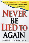 Never Be Lied To Again: How To Get The Truth In 5 Minutes Or Less In Any Conversation Or Situation