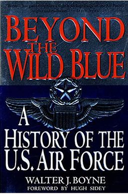 Beyond The Wild Blue: A History Of The U.s. Air Force, 1947-1997 Beyond The Wild Blue: A History Of The U.s. Air Force, 1947-1997