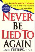 Never Be Lied To Again: How To Get The Truth In 5 Minutes Or Less In Any Conversation Or Situation