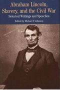 Abraham Lincoln, Slavery, And The Civil War: Selected Writings And Speeches