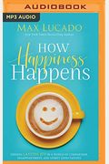 How Happiness Happens: Finding Lasting Joy In A World Of Comparison, Disappointment, And Unmet Expectations