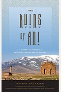 The Ruins Of Ani: A Journey To Armenia's Medieval Capital And Its Legacy