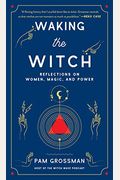 Waking The Witch: Reflections On Women, Magic, And Power