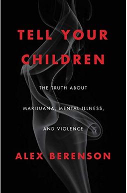 Tell Your Children: The Truth About Marijuana, Mental Illness, And Violence Tell Your Children: The Truth About Marijuana, Mental Illness, And Violence
