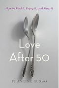 Love After 50: How To Find It, Enjoy It, And Keep It