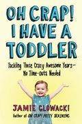 Oh Crap! I Have A Toddler: Tackling These Crazy Awesome Years--No Time-Outs Needed