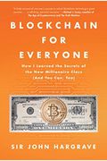 Blockchain For Everyone: How I Learned The Secrets Of The New Millionaire Class (And You Can, Too)