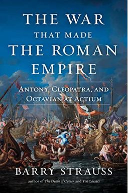 The War That Made the Roman Empire: Antony, Cleopatra, and Octavian at Actium The War That Made the Roman Empire: Antony, Cleopatra, and Octavian at Actium
