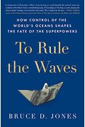 To Rule The Waves: How Control Of The World's Oceans Shapes The Fate Of The Superpowers