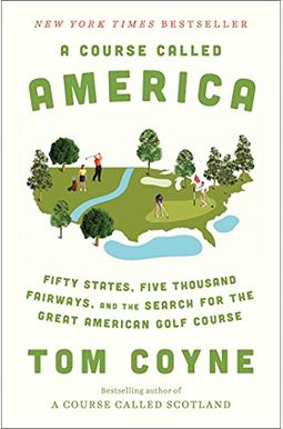 A Course Called America: Fifty States, Five Thousand Fairways, And The Search For The Great American Golf Course A Course Called America: Fifty States, Five Thousand Fairways, And The Search For The Great American Golf Course