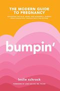 Bumpin': The Modern Guide To Pregnancy: Navigating The Wild, Weird, And Wonderful Journey From Conception Through Birth And Bey