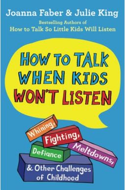 How To Talk When Kids Won't Listen: Whining, Fighting, Meltdowns, Defiance, And Other Challenges Of Childhood How To Talk When Kids Won't Listen: Whining, Fighting, Meltdowns, Defiance, And Other Challenges Of Childhood