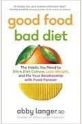 Good Food, Bad Diet: The Habits You Need To Ditch Diet Culture, Lose Weight, And Fix Your Relationship With Food Forever