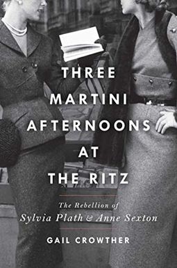 Three-Martini Afternoons At The Ritz: The Rebellion Of Sylvia Plath & Anne Sexton Three-Martini Afternoons At The Ritz: The Rebellion Of Sylvia Plath & Anne Sexton