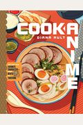 Cook Anime: Eat Like Your Favorite Character--From Bento To Yakisoba: A Cookbook