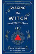Waking The Witch: Reflections On Women, Magic, And Power