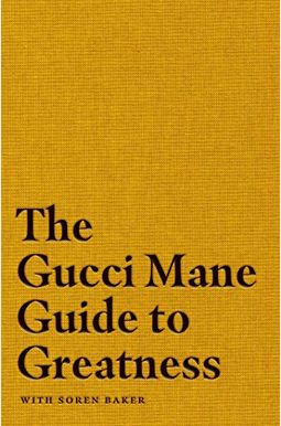 The Gucci Mane Guide to Greatness The Gucci Mane Guide to Greatness