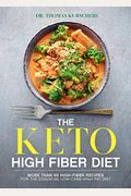 The Keto High Fiber Diet: More Than 60 High-Fiber Recipes For The Essential Low-Carb, High-Fat Diet: A Cookbook