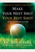 Make Your Next Shot Your Best Shot: The Secret To Playing Great Golf