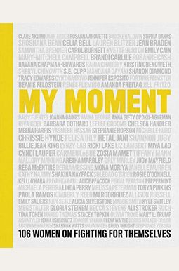 My Moment: 106 Women On Fighting For Themselves My Moment: 106 Women On Fighting For Themselves