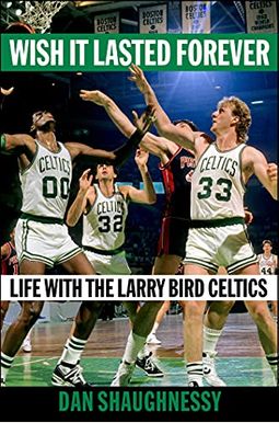 Wish It Lasted Forever: Life With The Larry Bird Celtics Wish It Lasted Forever: Life With The Larry Bird Celtics