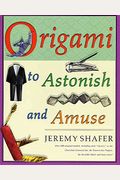 Origami To Astonish And Amuse: Over 400 Original Models, Including Such Classics As The Chocolate-Covered Ant, The Transvestite Puppet, The Invisible