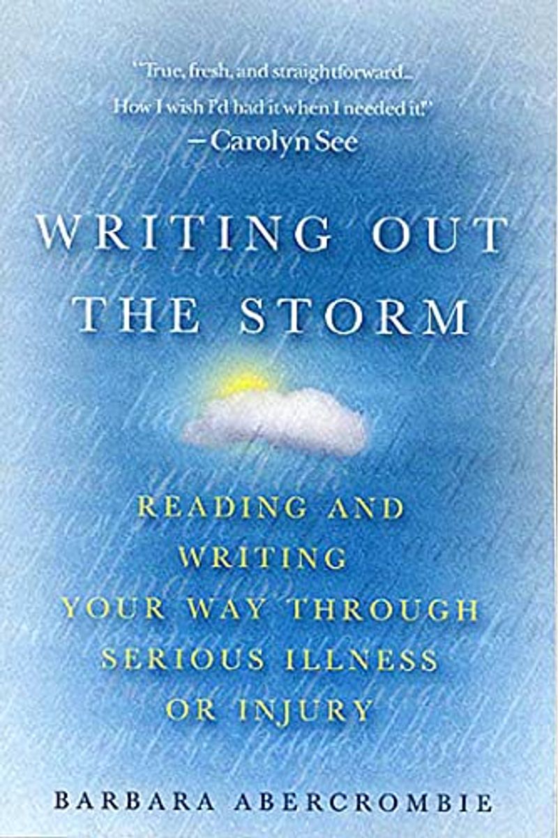 Writing Out The Storm: Reading And Writing Your Way Through Serious Illness Or Injury