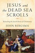 Jesus And The Dead Sea Scrolls: Revealing The Jewish Roots Of Christianity