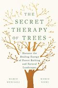 The Secret Therapy Of Trees: Harness The Healing Energy Of Forest Bathing And Natural Landscapes