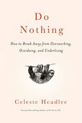 Do Nothing: How To Break Away From Overworking, Overdoing, And Underliving