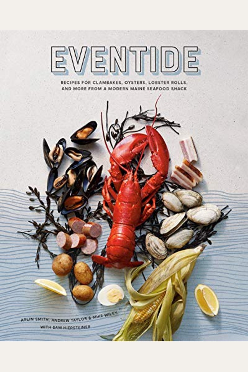 Eventide: Recipes For Clambakes, Oysters, Lobster Rolls, And More From A Modern Maine Seafood Shack