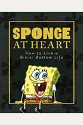 Sponge At Heart: How To Live A Bikini Bottom Life (Spongebob Squarepants)