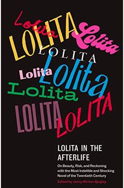 Lolita In The Afterlife: On Beauty, Risk, And Reckoning With The Most Indelible And Shocking Novel Of The Twentieth Century Lolita In The Afterlife: On Beauty, Risk, And Reckoning With The Most Indelible And Shocking Novel Of The Twentieth Century