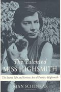 The Talented Miss Highsmith: The Secret Life And Serious Art Of Patricia Highsmith