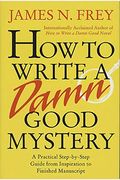 How To Write A Damn Good Mystery: A Practical Step-By-Step Guide From Inspiration To Finished Manuscript